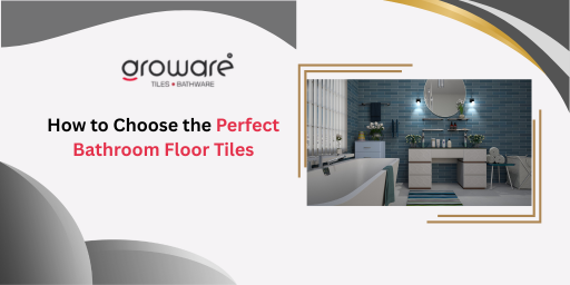 How to Choose the Perfect Bathroom Floor Tiles